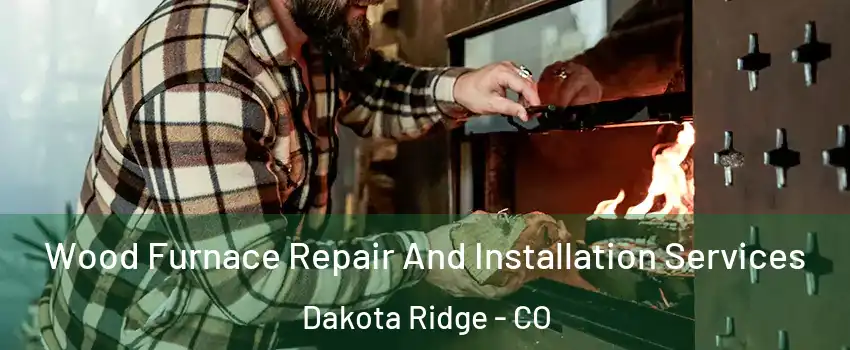  Wood Furnace Repair And Installation Services Dakota Ridge - CO